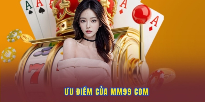 Những điểm khiến người chơi tin tưởng MM99 com