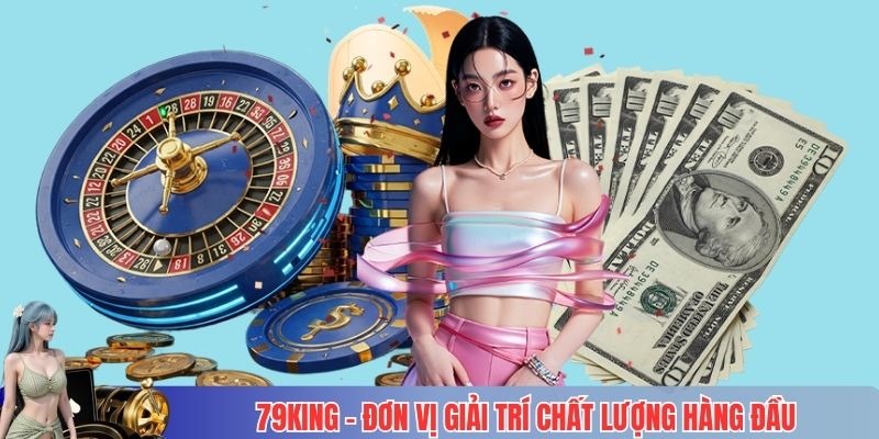 79KING – đơn vị giải trí chất lượng hàng đầu